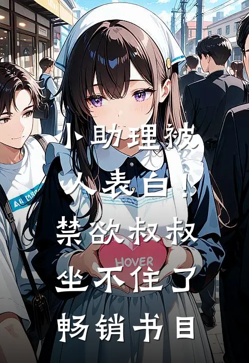 小助理被人表白！禁欲叔叔坐不住了畅销书目
