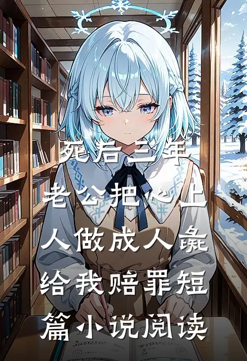 死后三年，老公把心上人做成人彘给我赔罪短篇小说阅读