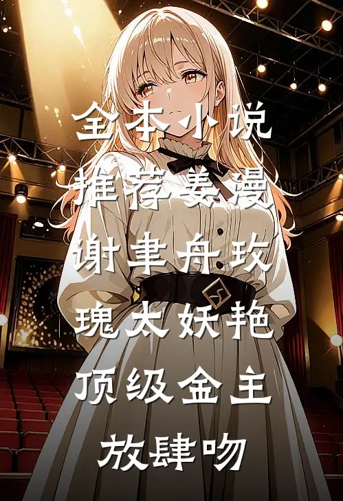 全本小说推荐姜漫谢聿舟玫瑰太妖艳,顶级金主放肆吻