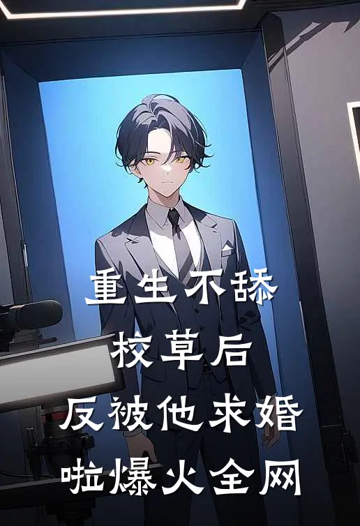 重生不舔校草后，反被他求婚啦爆火全网