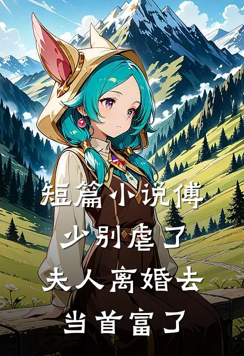 短篇小说傅少别虐了，夫人离婚去当首富了