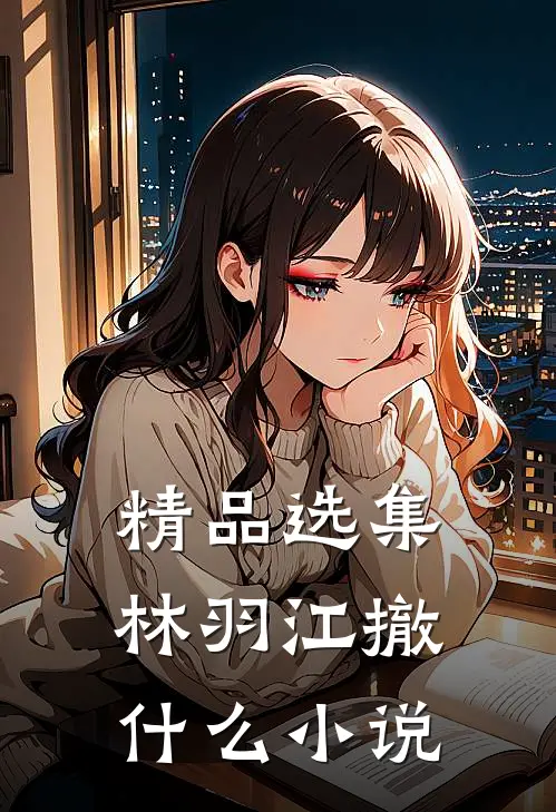 精品选集林羽江撤什么小说