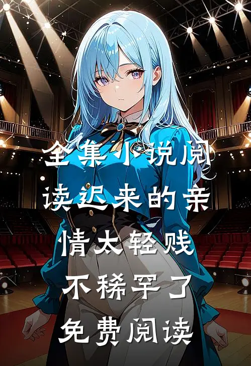 全集小说阅读迟来的亲情太轻贱不稀罕了免费阅读