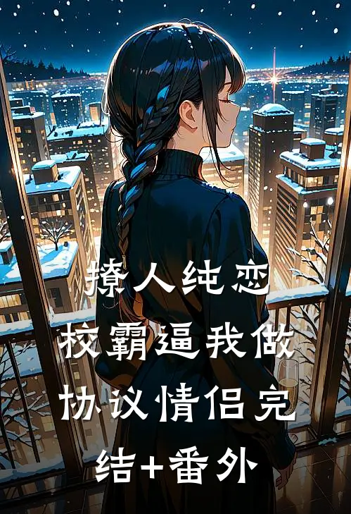 撩人纯恋：校霸逼我做协议情侣完结+番外
