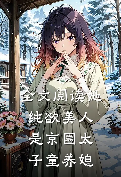 全文阅读她，纯欲美人，是京圈太子童养媳