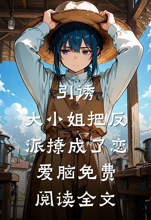 引诱：大小姐把反派撩成了恋爱脑免费阅读全文