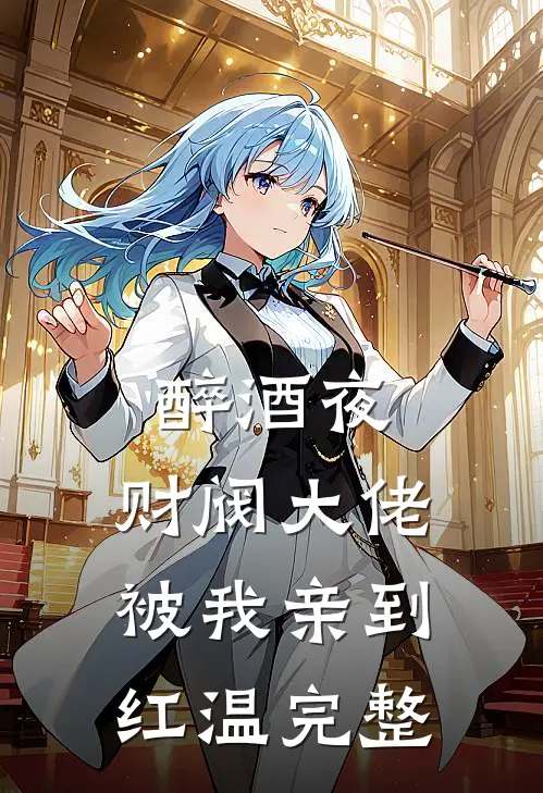 醉酒夜，财阀大佬被我亲到红温完整