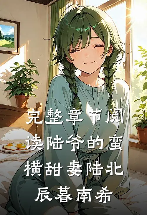 完整章节阅读陆爷的蛮横甜妻陆北辰暮南希