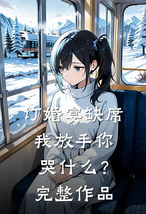 订婚宴缺席，我放手你哭什么？完整作品
