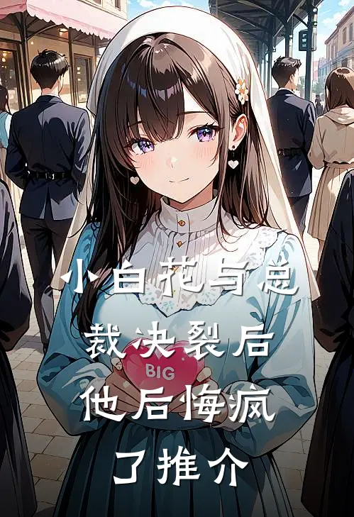 小白花与总裁决裂后，他后悔疯了推介