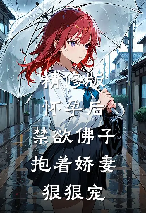 精修版怀孕后，禁欲佛子抱着娇妻狠狠宠