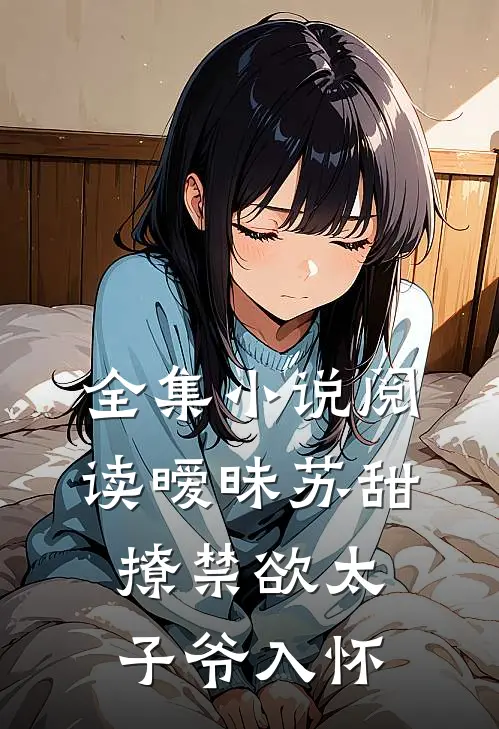 全集小说阅读暧昧苏甜：撩禁欲太子爷入怀