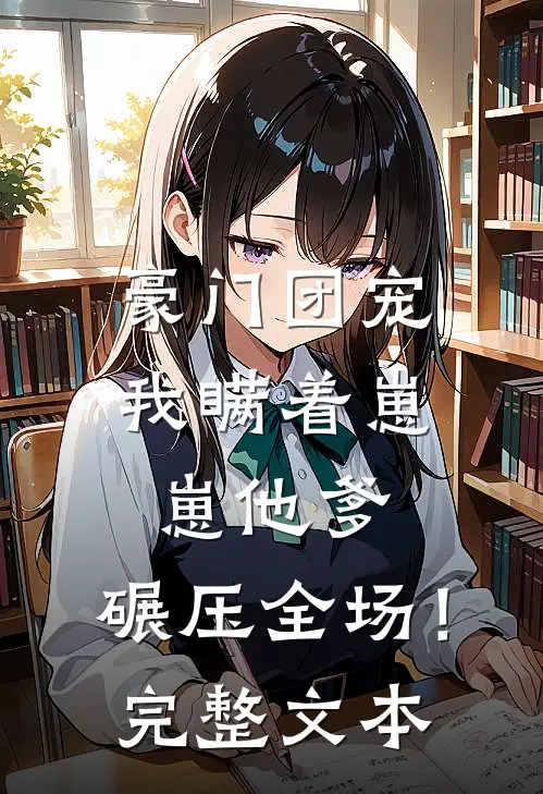 豪门团宠：我瞒着崽崽他爹，碾压全场！完整文本