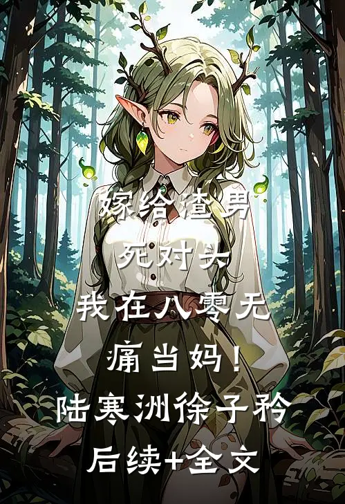 嫁给渣男死对头，我在八零无痛当妈！陆寒洲徐子矜后续+全文