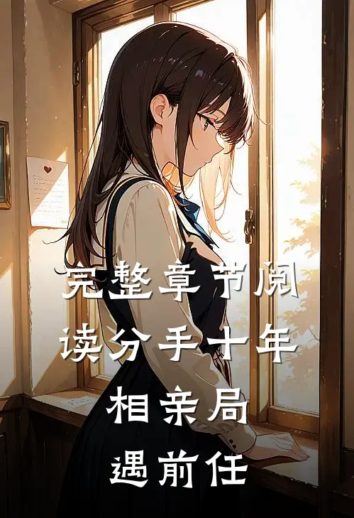 完整章节阅读分手十年，相亲局遇前任