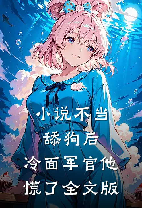 小说不当舔狗后,冷面军官他慌了全文版