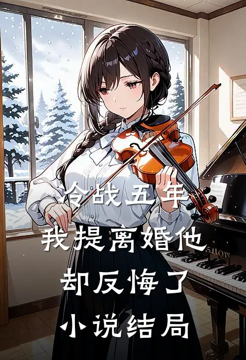冷战五年，我提离婚他却反悔了小说结局