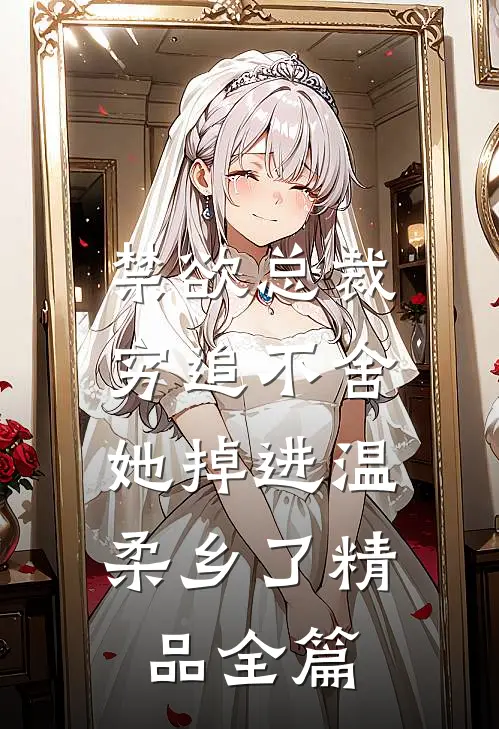 禁欲总裁穷追不舍，她掉进温柔乡了精品全篇