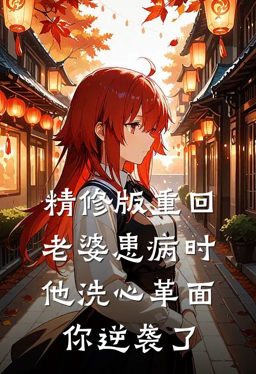 精修版重回老婆患病时，他洗心革面你逆袭了
