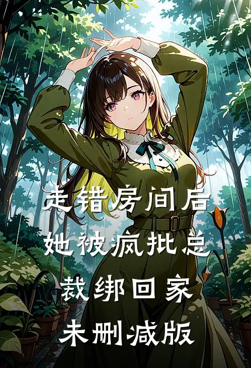 走错房间后，她被疯批总裁绑回家未删减版