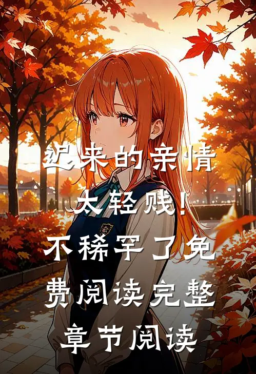 迟来的亲情太轻贱!不稀罕了免费阅读完整章节阅读