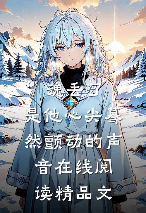 魂丢了,是他心尖蓦然颤动的声音在线阅读精品文