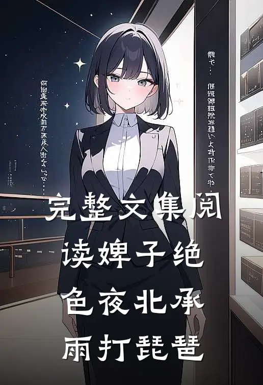 完整文集阅读婢子绝色夜北承雨打琵琶