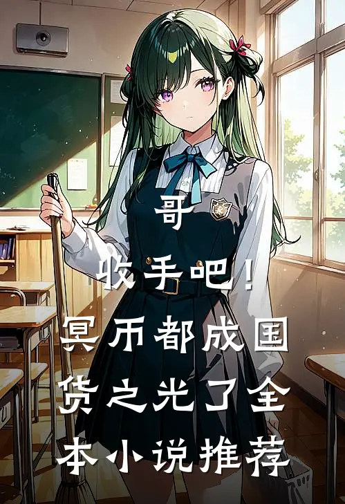 哥，收手吧！冥币都成国货之光了全本小说推荐