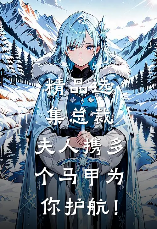 精品选集总裁，夫人携多个马甲为你护航！