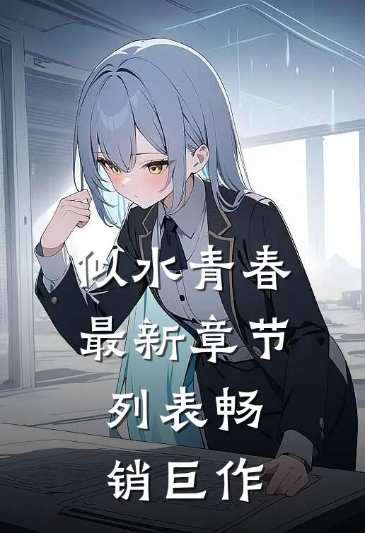 似水青春最新章节列表畅销巨作