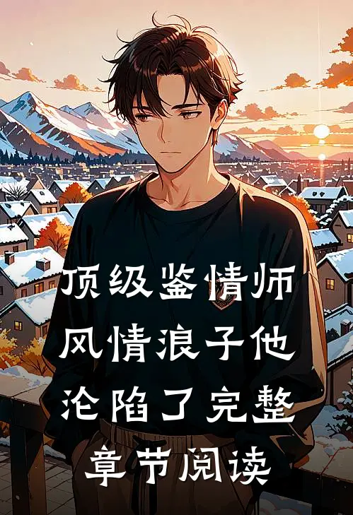 顶级鉴情师：风情浪子他沦陷了完整章节阅读