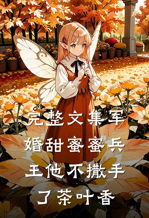 完整文集军婚甜蜜蜜兵王他不撒手了茶叶香