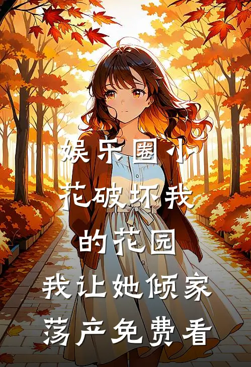 娱乐圈小花破坏我的花园，我让她倾家荡产免费看