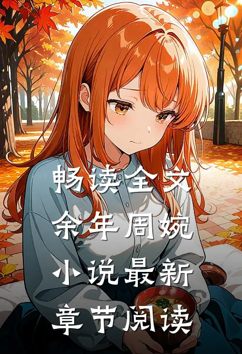 畅读全文余年周婉小说最新章节阅读