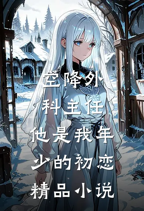 空降外科主任，他是我年少的初恋精品小说
