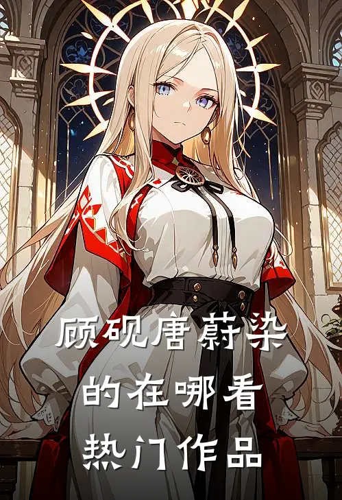 顾砚唐蔚染的在哪看热门作品