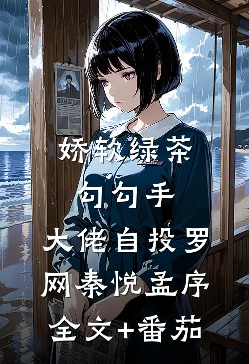娇软绿茶勾勾手，大佬自投罗网秦悦孟序全文+番茄