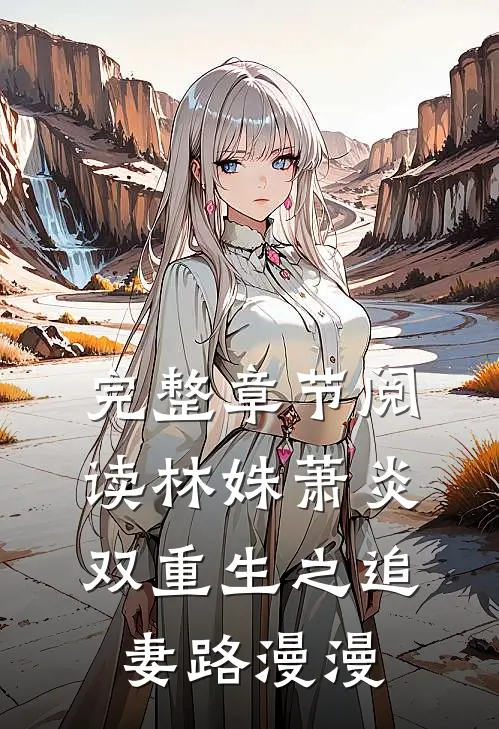 完整章节阅读林姝萧炎双重生之追妻路漫漫