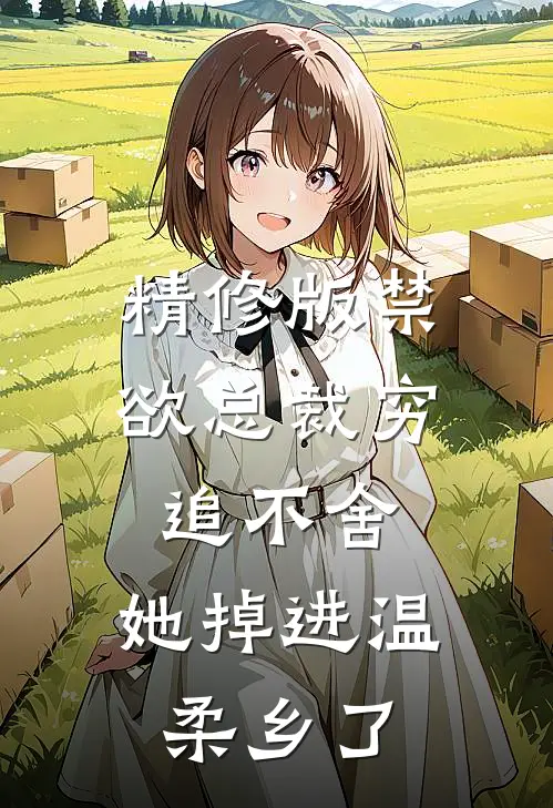 精修版禁欲总裁穷追不舍，她掉进温柔乡了