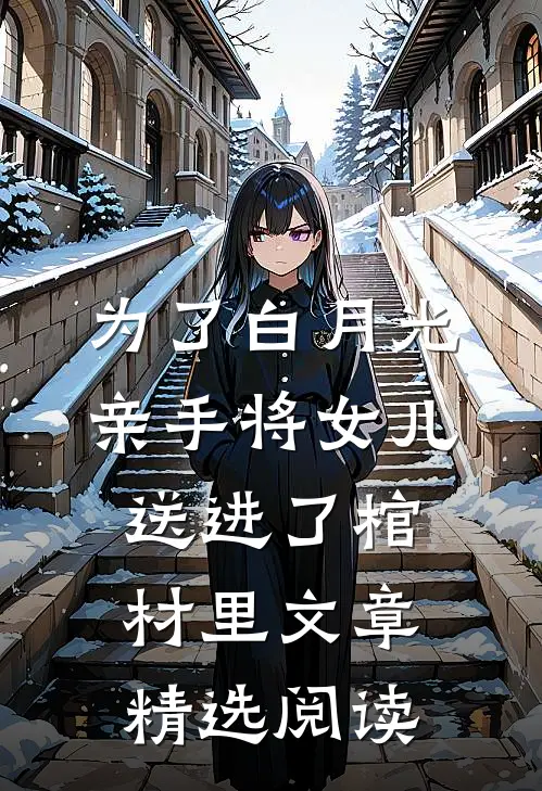 为了白月光亲手将女儿送进了棺材里文章精选阅读