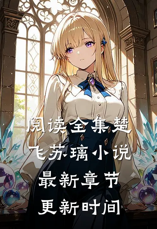 阅读全集楚飞苏璃小说最新章节更新时间