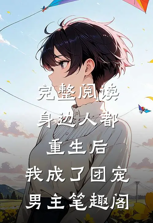 完整阅读身边人都重生后,我成了团宠男主笔趣阁