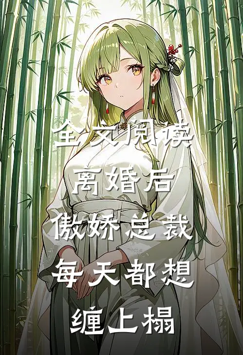 全文阅读离婚后，傲娇总裁每天都想缠上榻