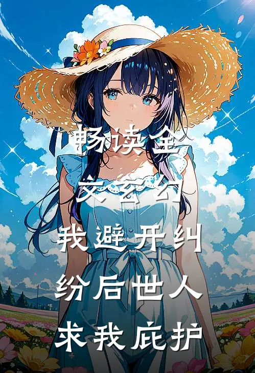 畅读全文玄幻：我避开纠纷后世人求我庇护