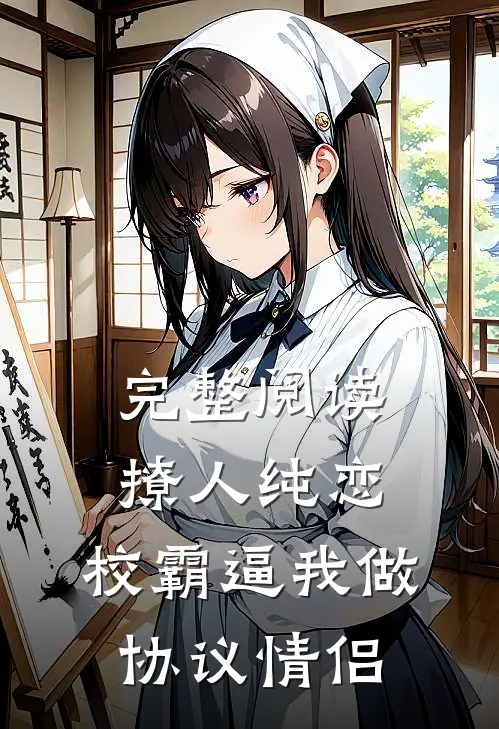 完整阅读撩人纯恋：校霸逼我做协议情侣