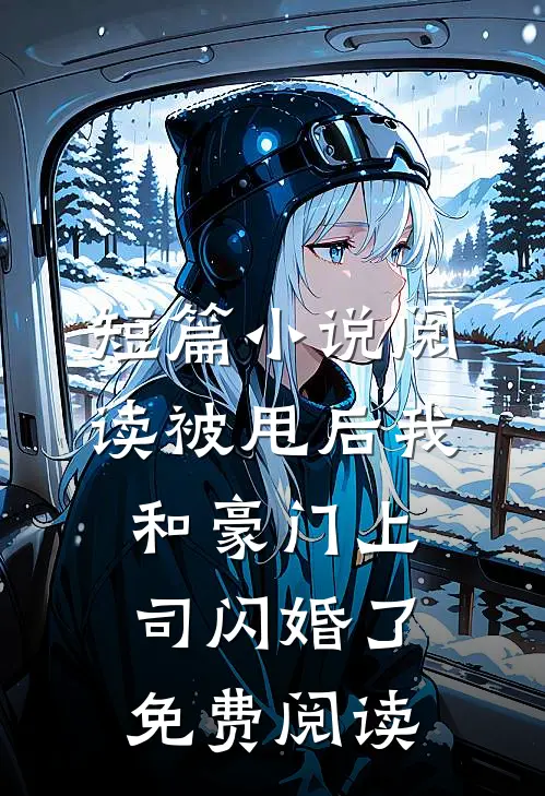 短篇小说阅读被甩后我和豪门上司闪婚了免费阅读