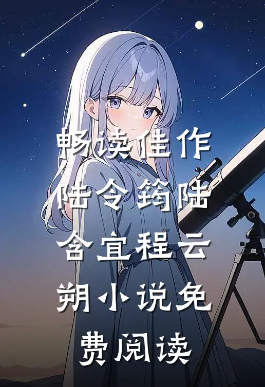 畅读佳作陆令筠陆含宜程云朔小说免费阅读