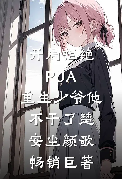 开局拒绝PUA,重生少爷他不干了(楚安尘颜歌)畅销巨著