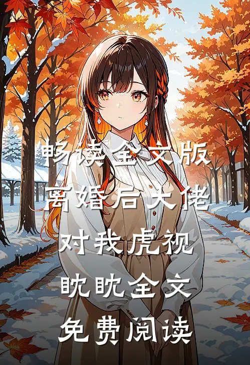 畅读全文版离婚后大佬对我虎视眈眈全文免费阅读