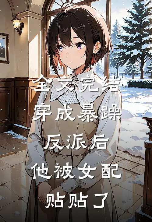 全文完结穿成暴躁反派后，他被女配贴贴了